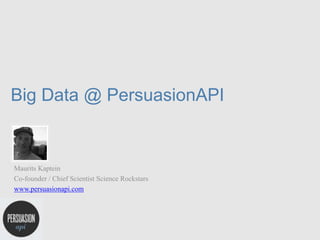 Big Data @ PersuasionAPI


Maurits Kaptein
Co-founder / Chief Scientist Science Rockstars
www.persuasionapi.com
 