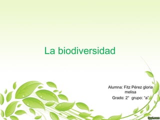La biodiversidad
Alumna: Fitz Pérez gloria
melisa
Grado: 2° grupo: “a”
 
