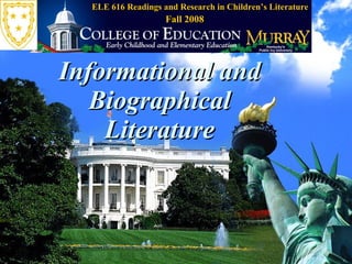 Informational and Biographical Literature ELE 616 Readings and Research in Children’s Literature Fall 2008 
