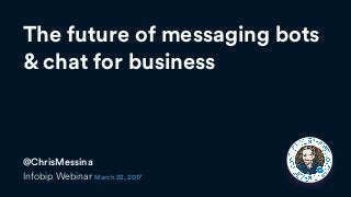 The future of messaging bots  
& chat for business
@ChrisMessina
Infobip Webinar March 22, 2017
 