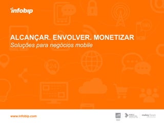 www.infobip.com
ALCANÇAR. ENVOLVER. MONETIZAR
Soluções para negócios mobile
 