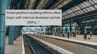 chronosphere.io
“Initial platform-building efforts often
begin with internal developer portals
(IDPs)...”
 