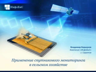 Владимир Коршунов
                           Компания «ИнфоБиС»
                                     г. Саратов


Применение спутникового мониторинга
        в сельском хозяйстве
 