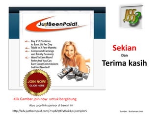 Sekian
                                                               Dan

                                                          Terima kasih


Klik Gambar join now untuk bergabung
            Atau copy link sponsor di bawah ini
http://adv.justbeenpaid.com/?r=p8ZqB3VDo2&p=jsstripler5       Sumber : Budiaman chen
 
