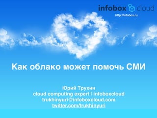 Как облако может помочь СМИ
Юрий Трухин9
cloud computing expert | infoboxcloud9
trukhinyuri@infoboxcloud.com9
twitter.com/trukhinyuri
http://infobox.ru
 
