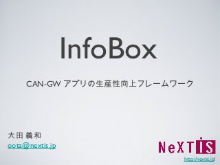 InfoBox
     CAN-GW アプリの生産性向上フレームワーク




大田 義和
oota@nextis.jp
                           http://nextis.jp/
 