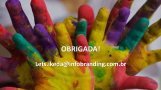 Lets.ikeda@infobranding.com.br
OBRIGADA!
 