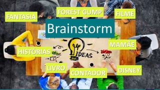 Brainstorm
LIVRO
HISTÓRIAS
CONTADOR
MAMÃE
FILMEFOREST GUMP
FANTASIA
DISNEY
 