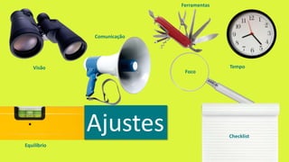 Ajustes
Equilíbrio
Visão
Comunicação
Ferramentas
Foco
Checklist
Tempo
 