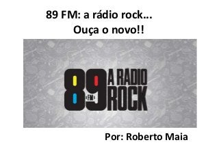 Por: Roberto Maia
89 FM: a rádio rock...
Ouça o novo!!
 