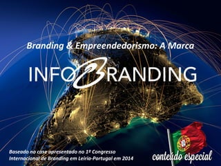 Branding & Empreendedorismo: A Marca
Baseado no case apresentado no 1º Congresso
Internacional de Branding em Leiria-Portugal em 2014
 