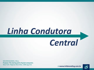 Linha Condutora
Central
MOURKOGIANNIS, Nikos.
Purpose: The staring point of great companies.
New York: Palgrave Macmillan, 2006 (pg.6-8)
 
