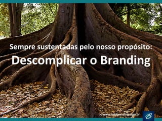 Sempre sustentadas pelo nosso propósito:
Descomplicar o Branding
 