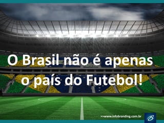 O Brasil não é apenas
o país do Futebol!
 