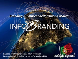 Branding & Empreendedorismo: A Marca
Baseado no case apresentado no 1º Congresso
Internacional de Branding em Leiria-Portugal em 2014
 