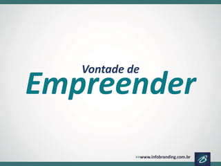 Empreender 
Vontade de  