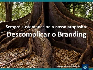 Sempre sustentadas pelo nosso propósito: 
Descomplicar o Branding  