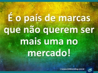 É o país de marcas que não querem ser mais uma no mercado!  