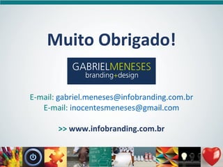 Muito Obrigado!
E-mail: gabriel.meneses@infobranding.com.br
E-mail: inocentesmeneses@gmail.com
>> www.infobranding.com.br
 
