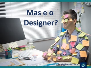 Mas e o
Designer?
 