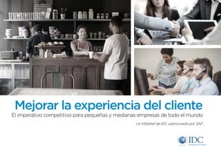 Mejorar la experiencia del cliente
El imperativo competitivo para pequeñas y medianas empresas de todo el mundo
Un Infobrief de IDC, patrocinado por SAP
 