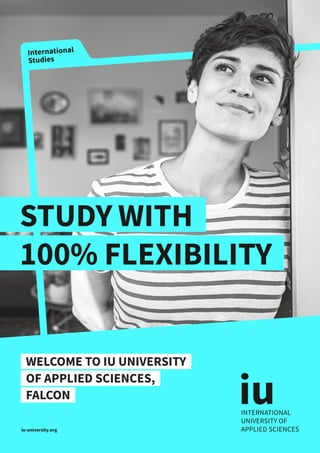 International
Studies
STUDY WITH
100% FLEXIBILITY
iu-university.org
FALCON
WELCOME TO IU UNIVERSITY
OF APPLIED SCIENCES,
 