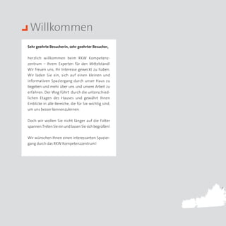 Willkommen
Sehr geehrte Besucherin, sehr geehrter Besucher,


herzlich willkommen beim RKW Kompetenz­
zentrum – Ihrem Experten für den Mittelstand!
Wir freuen uns, Ihr Interesse geweckt zu haben.
Wir laden Sie ein, sich auf einen kleinen und
informativen Spaziergang durch unser Haus zu
begeben und mehr über uns und unsere Arbeit zu
erfahren. Der Weg führt durch die unterschied­
lichen Etagen des Hauses und gewährt Ihnen
Einblicke in alle Bereiche, die für Sie wichtig sind,
um uns besser kennenzulernen.


Doch wir wollen Sie nicht länger auf die Folter
spannen:Treten Sie ein und lassen Sie sich begrüßen!


Wir wünschen Ihnen einen interessanten Spazier­
gang durch das RKW Kompetenzzentrum!
 