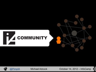 COMMUNITY




@PimpIA   Michael Adcock   October 14, 2012 – InfoCamp
 