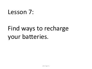 Lesson 7:

Find ways to recharge
your batteries.


            @LStigerts
 