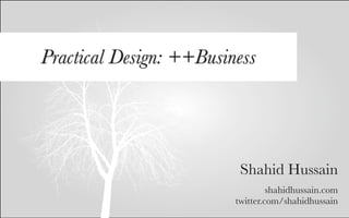 Practical Design: ++Business




                          Shahid Hussain
                                  shahidhussain.com
                         twitter.com/shahidhussain
 