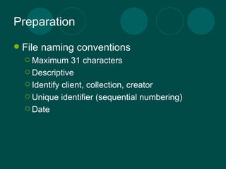 Preparation File naming conventions Maximum 31 characters Descriptive Identify client, collection, creator Unique identifier (sequential numbering) Date 
