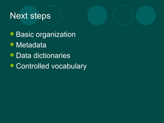 Next steps Basic organization Metadata Data dictionaries Controlled vocabulary 