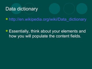 Data dictionary http://en.wikipedia.org/wiki/Data_dictionary Essentially, think about your elements and how you will populate the content fields. 
