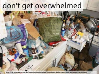 don’t get overwhelmedhttp://tlc.discovery.com/tv/hoarding-buried-alive/slideshows/before-and-after-episodes-1-4-02.html