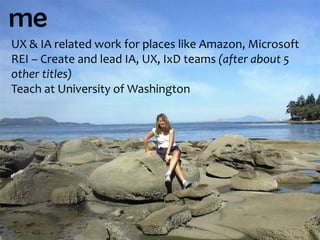 meUX & IA related work for places like Amazon, MicrosoftREI – Create and lead IA, UX, IxDteams (after about 5 other titles)Teach at University of Washington