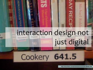 interaction design not just digitalhttp://www.flickr.com/photos/aaronschmidt/1904501765/