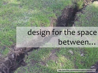 design for the space between…http://www.flickr.com/photos/mrxception/4999592715