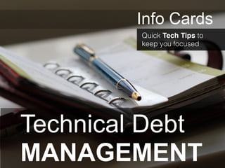 Technical Debt
MANAGEMENT
Quick Tech Tips to
keep you focused
Info Cards
 