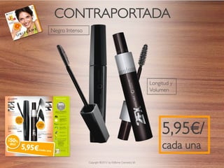 CONTRAPORTADA
             Negro Intenso




                                                                        Longitud y
                                                                        Volumen




                                                                             5,95€/
                                                                             cada una
2012-04-03                   Copyright ©2012 by Oriflame Cosmetics SA                   14
 