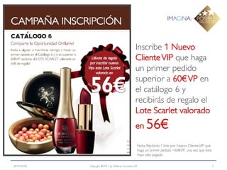Inscribe 1 Nuevo
                                                   Cliente VIP que haga
                                                   un primer pedido
                                                   superior a 60€ VP en
                                                   el catálogo 6 y
                                                   recibirás de regalo el
                                                   Lote Scarlet valorado
                                                   en 56€

                                                        Nota: Recibirás 1 lote por Nuevo Cliente VIP que
                                                        haga un primer pedido >60€VP, una vez que éste
                                                        haya sido pagado

2012-04-03   Copyright ©2011 by Oriflame Cosmetics SA                                                      3
 