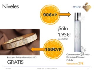 Niveles
                                                90€VP


                                                                               ¡Sólo
                                                                               1,95€!
                                                                               Cod.461129




                                                   150€VP
                                                                                       Contorno de Ojos Multi-
   Exclusiva Pulsera Esmaltada GG                                                      Perfection Diamond
                                                                                       Cellular
   GRATIS                                                                              Valorado en 27€
 2012-04-03                         Copyright ©2011 by Oriflame Cosmetics SA                               6
 