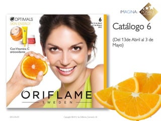 Catálogo 6
                                                        (Del 13de Abril al 3 de
                                                        Mayo)




2012-04-03   Copyright ©2012 by Oriflame Cosmetics SA                        8
 