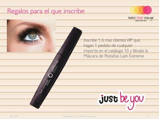 Regalos para el que inscribe


                                             Inscribe 1 ó mas clientes VIP que
                                             hagan 1 pedido de cualquier
                                             importe en el catálogo 10 y llévate la
                                             Máscara de Pestañas Lash Extreme




2011-07-01          Copyright ©2011 by Oriflame Cosmetics SA                      33
 