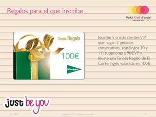 Regalos para el que inscribe


                                                               Inscribe 5 o más clientes VIP
                                                               que hagan 2 pedidos
                                                               consecutivos (catálogos 10 y
                                                               11) superiores a 90€ VP y
                   100€                                        llévate una Tarjeta Regalo de El
                                                               Corte Inglés valorada en 100€




2011-07-01          Copyright ©2011 by Oriflame Cosmetics SA                               36
 