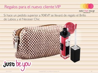 Regalos para el nuevo cliente VIP
Si hace un pedido superior a 90€VP se llevará de regalo el Brillo
de Labios y el Neceser Chic




 2011-07-01                Copyright ©2011 by Oriflame Cosmetics SA   38
 