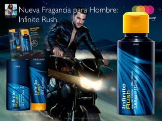 Nueva Fragancia para Hombre:
             Infinite Rush
C10 - 2011




                                                                                18909




                             18911
        18910




       Page 130-131 in C10 - 2011
   2011-07-01                        Copyright ©2011 by Oriflame Cosmetics SA           9
 
