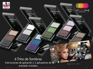 C11 - 2011                                                                    22921 Sheer
                                                           22922 Shimmering     Purple
                                                                Green
                              22918 Smoky
                                 Black


             22919 Smoky
                Brown                                                                          22920 Bronzed
                                                                                                   Taupe
                                            22923 Royal
                                               Blue




                     6 Tríos de Sombras
   Instrucciones de aplicación y 2 aplicadores de                              Page 4-5 in C11 - 2011

    2011-07-22
                 precisión incluidos ©2011 by Oriflame Cosmetics SA
                                   Copyright                                                                   20
 