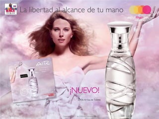La libertad al alcance de tu mano
C11 - 2011




                                                  ¡NUEVO!
                                                            22436 Air Eau de Toilette

             Page 118-119 in C11 - 2011




   2011-07-22                             Copyright ©2011 by Oriflame Cosmetics SA      22
 