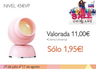 NIVEL 45€VP




                              Valorada 11,00€
                              •Crema Universal


                              Sólo 1,95€!

29 de julio al 17 de agosto
 
