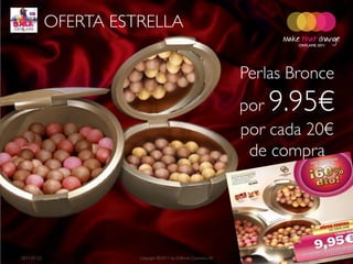 OFERTA ESTRELLA
C11 - 2011




                                                                     Perlas Bronce
                                                                     por9.95€
                                                                     por cada 20€
                                                                      de compra




   2011-07-22             Copyright ©2011 by Oriflame Cosmetics SA               4
 